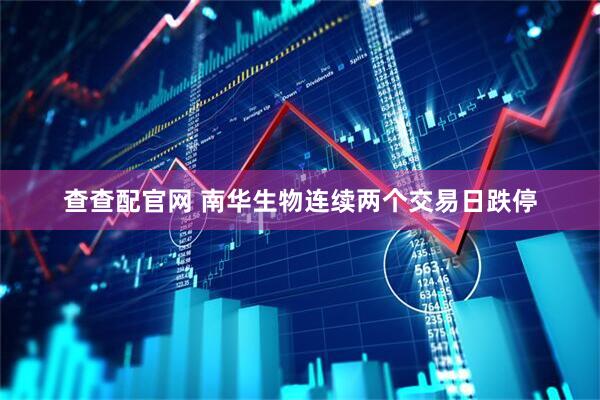 查查配官网 南华生物连续两个交易日跌停