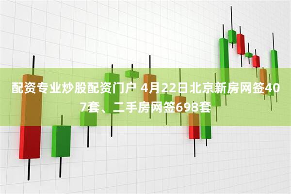 配资专业炒股配资门户 4月22日北京新房网签407套、二手房网签698套