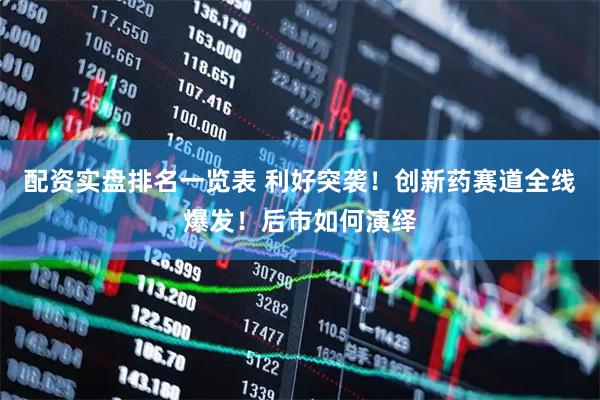 配资实盘排名一览表 利好突袭！创新药赛道全线爆发！后市如何演绎