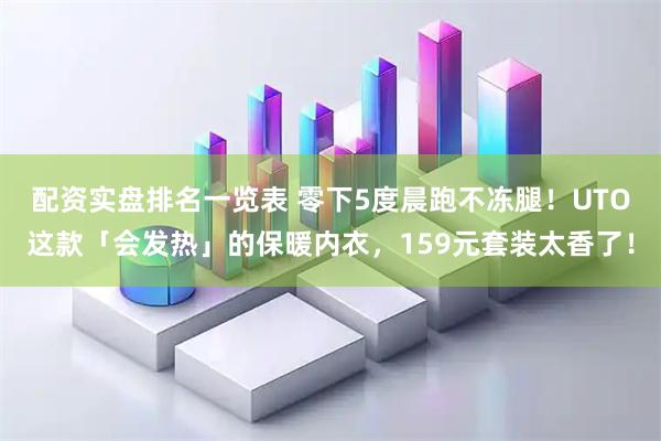 配资实盘排名一览表 零下5度晨跑不冻腿！UTO这款「会发热」的保暖内衣，159元套装太香了！